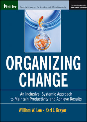 Organizing Change: An Inclusive, Systemic Approach to Maintain Productivity and Achieve Results Karl J. Krayer, William W. Lee