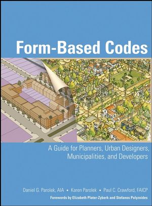 Form Based Codes: A Guide for Planners, Urban Designers, Municipalities, and Developers Daniel G. Parolek, Karen Parolek and Paul C. Crawford