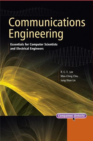Communications Engineering: Essentials for Computer Scientists and Electrical Engineers Richard Chia Tung Lee, Mao-Ching Chiu and Jung-Shan Lin