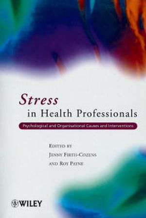 Stress in Health Professionals: Psychological and Organisational Causes and Interventions Jenny Firth-Cozens and Roy L. Payne